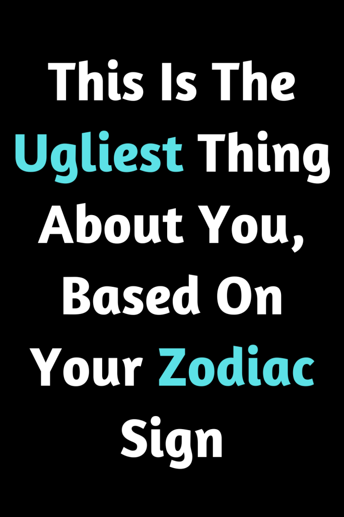 This Is The Ugliest Thing About You, Based On Your Zodiac Sign – Zodiac ...