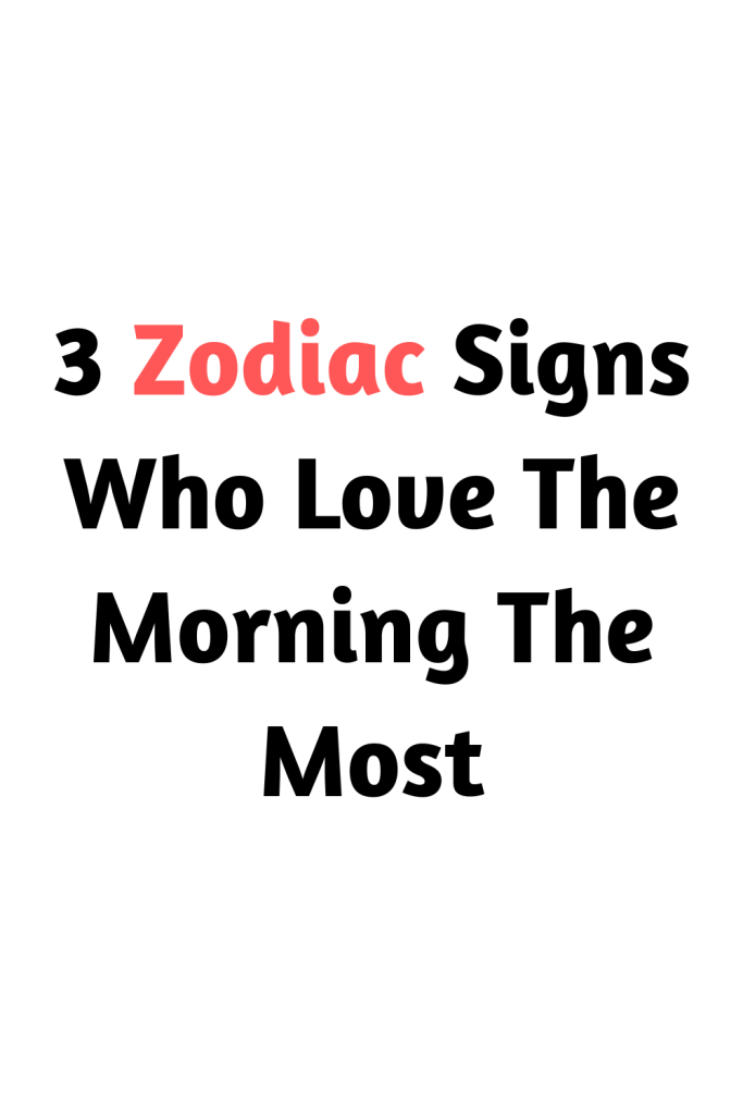 3 Zodiac Signs Who Love The Morning The Most Zodiac Heist