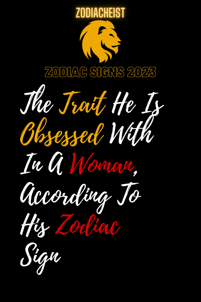 The Trait He Is Obsessed With In A Woman, According To His Zodiac Sign The Trait He Is Obsessed With In A Woman, According To His Zodiac Sign