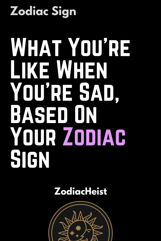 What You’re Like When You’re Sad, Based On Your Zodiac Sign – Zodiac Heist