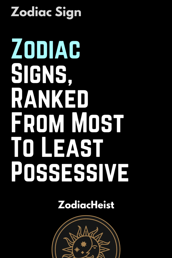 Zodiac Signs, Ranked From Most To Least Possessive - Zodiac Heist