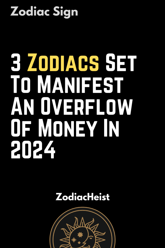 3 Zodiacs Set To Manifest An Overflow Of Money In 2024 Zodiac Heist   Khaybar 9 683x1024 