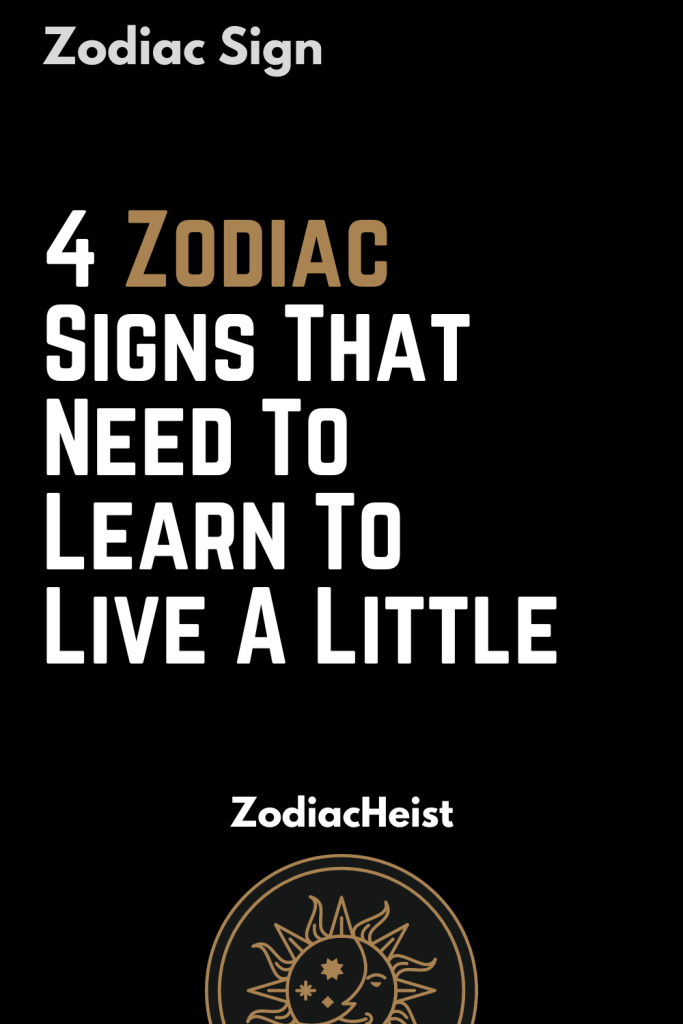 4 Zodiac Signs That Need To Learn To Live A Little – Zodiac Heist