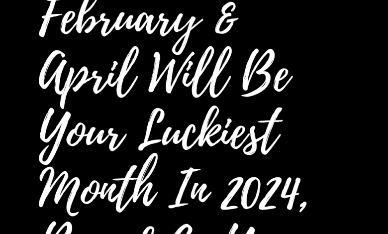 February & April Will Be Your Luckiest Month In 2024, Based On Your Zodiac Sign