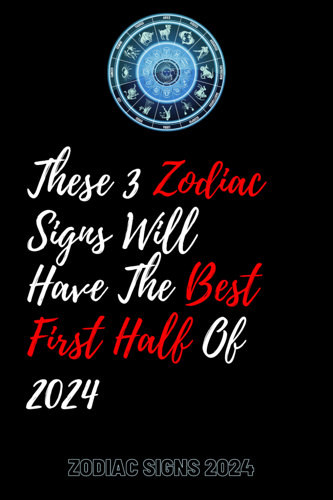 These 3 Zodiac Signs Will Have The Best First Half Of 2024 Zodiac Heist