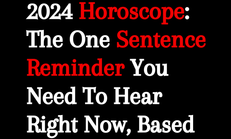 2024 Horoscope: The One Sentence Reminder You Need To Hear Right Now, Based On Your Zodiac Sign