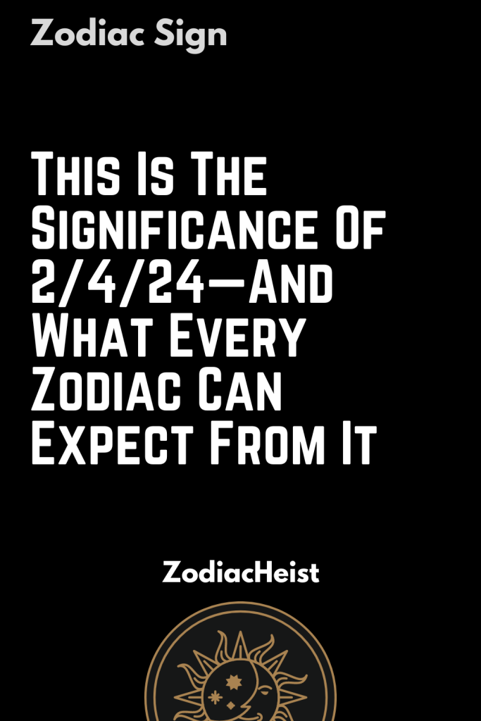 This Is The Significance Of 2/4/24—And What Every Zodiac Can Expect ...