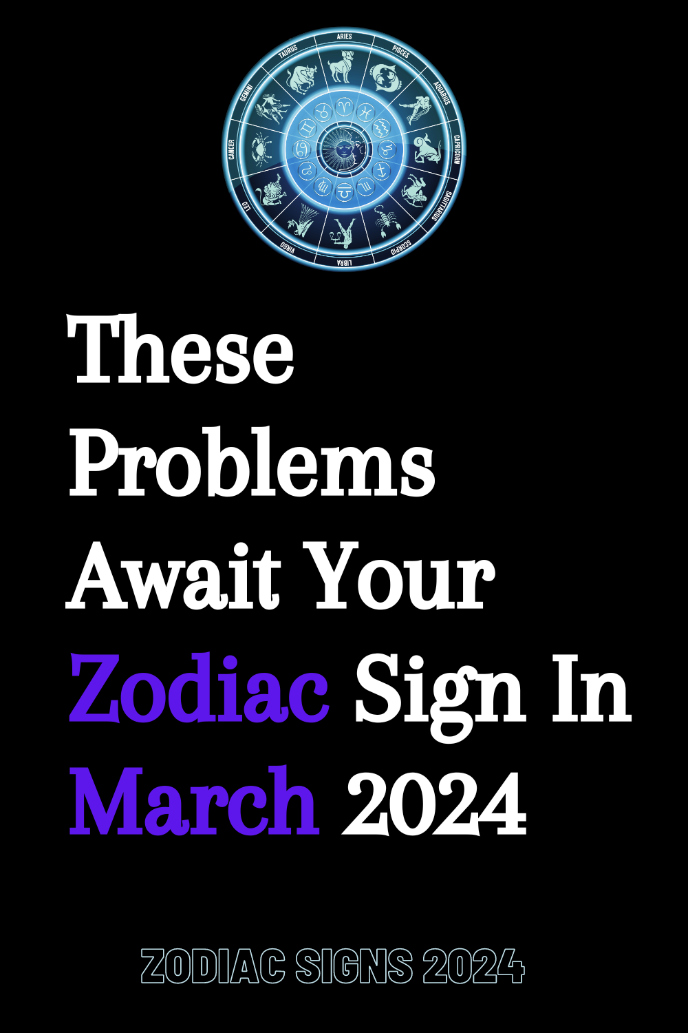 These Problems Await Your Zodiac Sign In March 2024