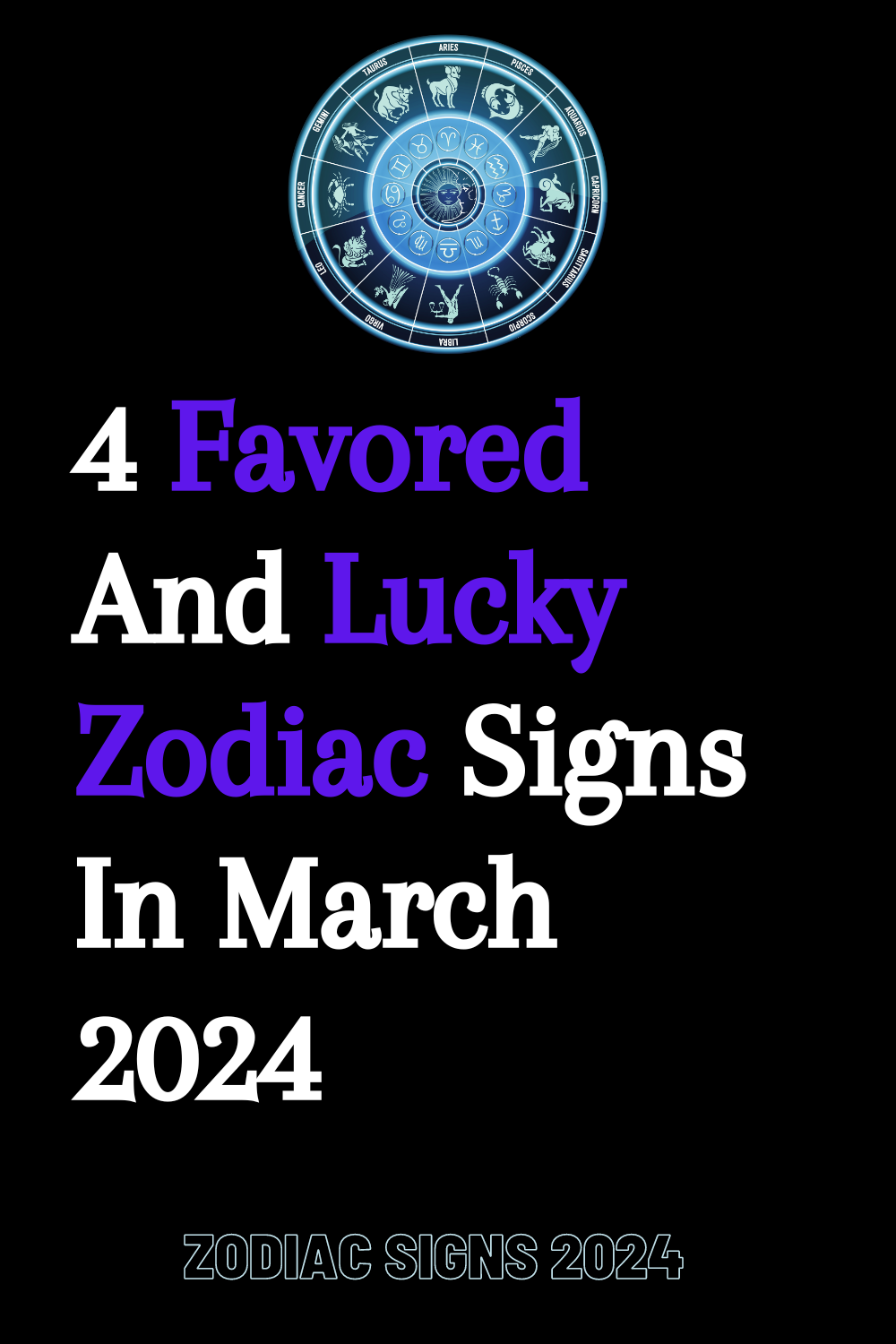 4 Favored And Lucky Zodiac Signs In March 2024