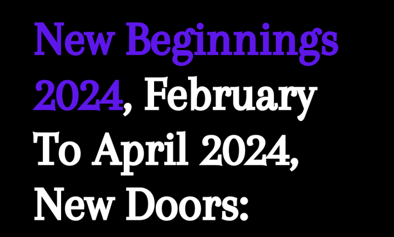 New Beginnings 2024, February To April 2024,New Doors: Lucky Phase For These 4 Zodiacs