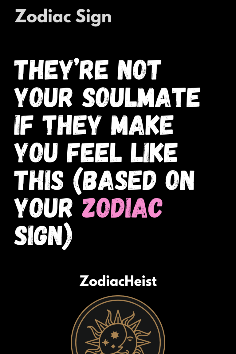 They’re Not Your Soulmate If They Make You Feel Like This (Based On Your Zodiac Sign) They’re Not Your Soulmate If They Make You Feel Like This (Based On Your Zodiac Sign)