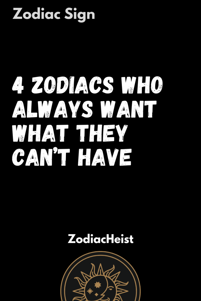 4 Zodiacs Who Always Want What They Can’t Have – Zodiac Heist