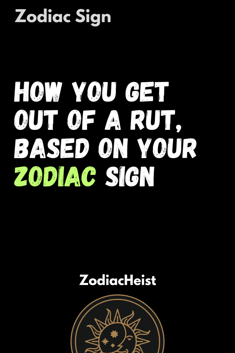 How You Get Out Of A Rut, Based On Your Zodiac Sign How You Get Out Of A Rut, Based On Your Zodiac Sign