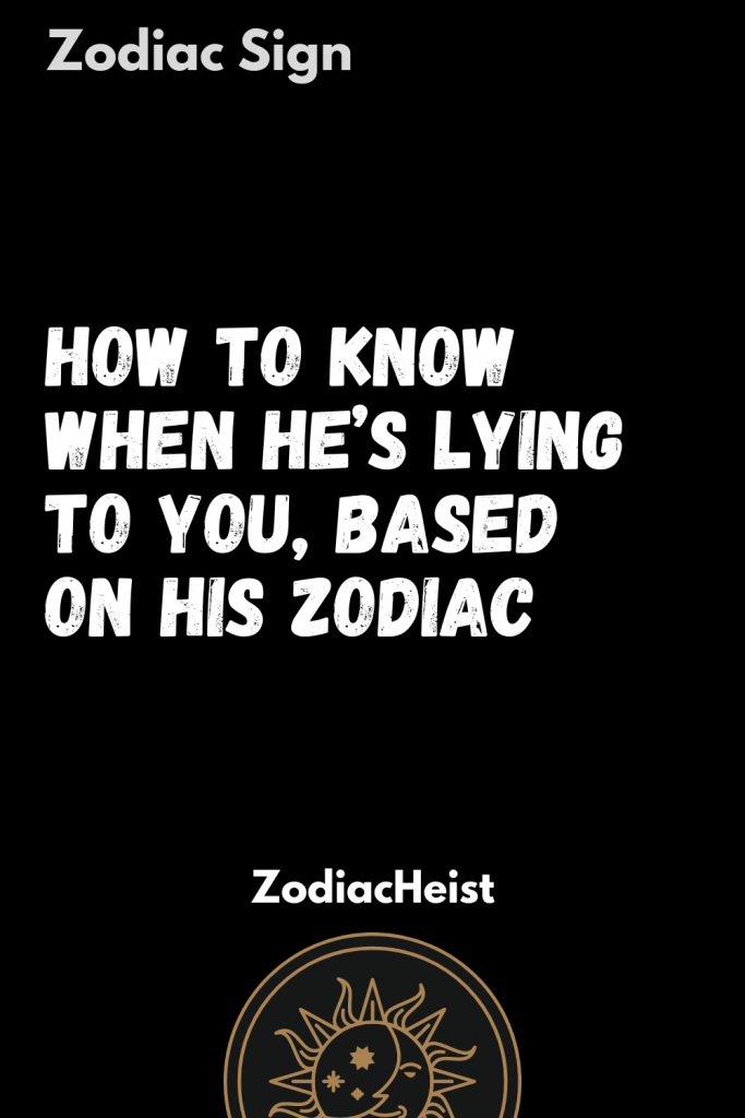 How To Know When He’s Lying To You, Based On His Zodiac - Zodiac Heist