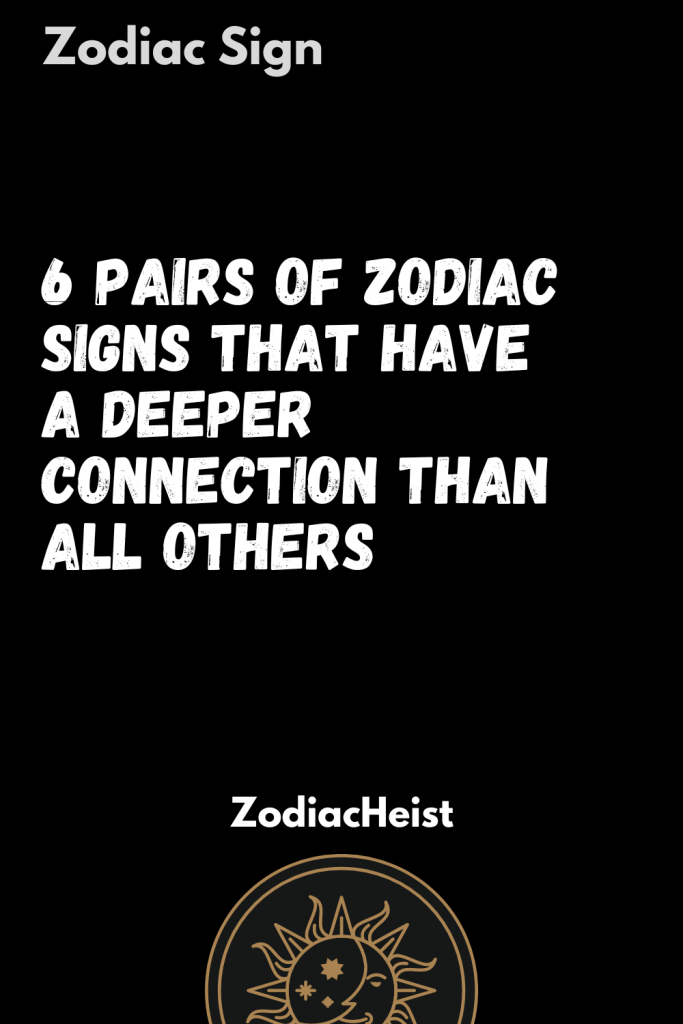 6 pairs of zodiac signs that have a deeper connection than all others ...