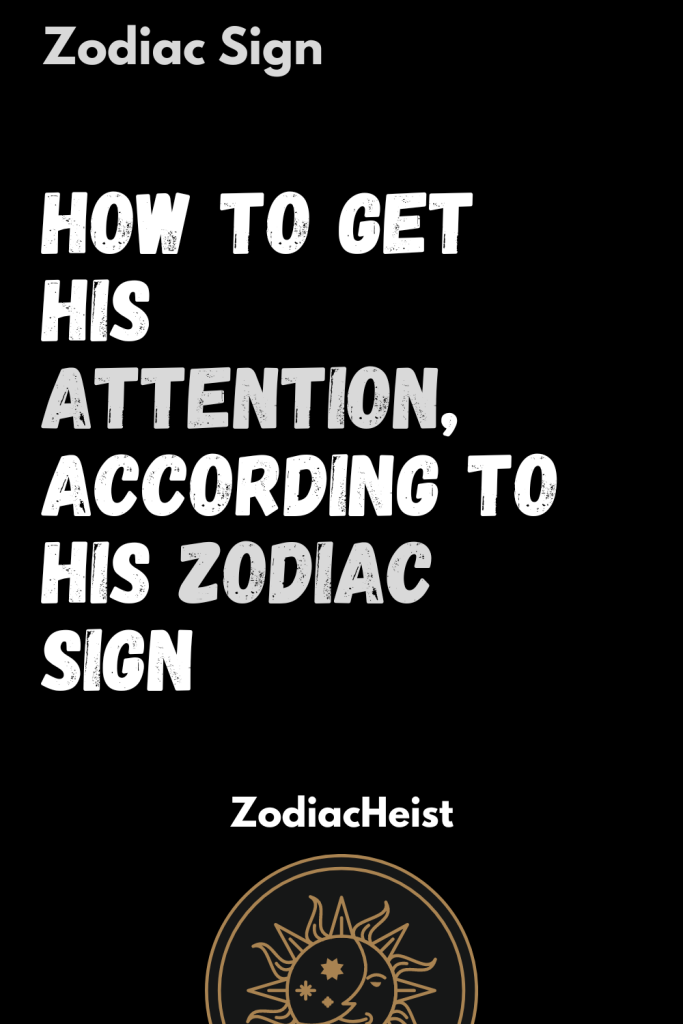 How To Get His Attention, According To His Zodiac Sign - Zodiac Heist