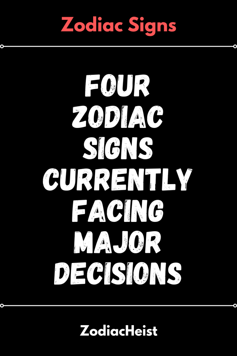 Four Zodiac Signs Currently Facing Major Decisions – Zodiac Heist