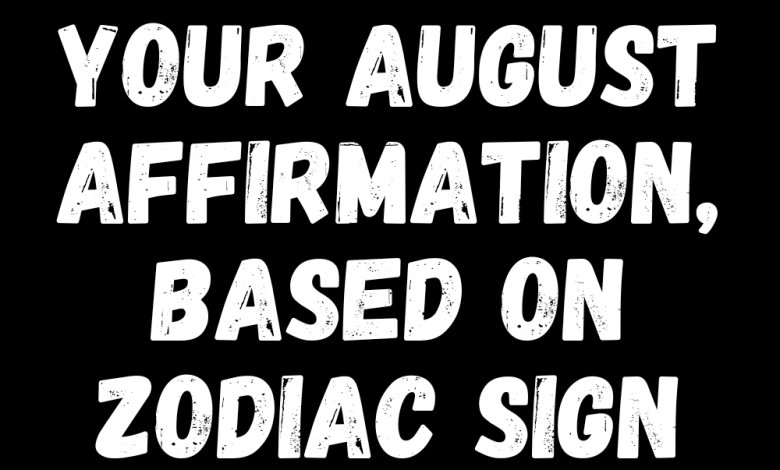 Your August Affirmation, Based On Zodiac Sign